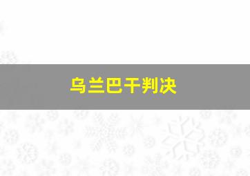 乌兰巴干判决