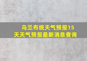 乌兰布统天气预报15天天气预报最新消息查询