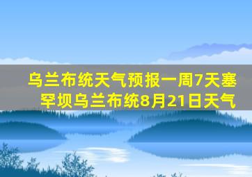 乌兰布统天气预报一周7天塞罕坝乌兰布统8月21日天气