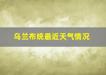 乌兰布统最近天气情况