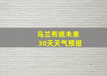 乌兰布统未来30天天气预报