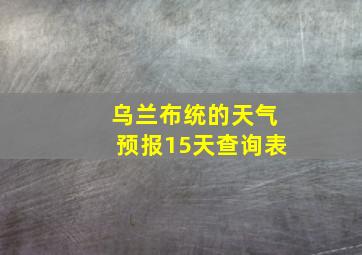 乌兰布统的天气预报15天查询表