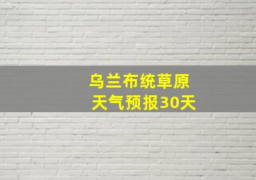 乌兰布统草原天气预报30天