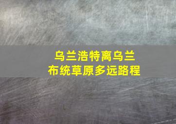 乌兰浩特离乌兰布统草原多远路程