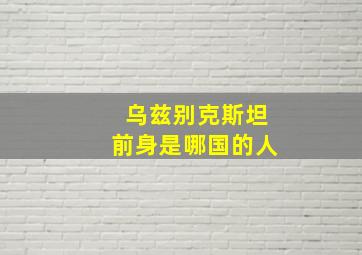 乌兹别克斯坦前身是哪国的人