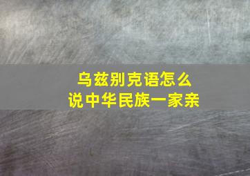 乌兹别克语怎么说中华民族一家亲