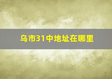 乌市31中地址在哪里