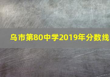 乌市第80中学2019年分数线