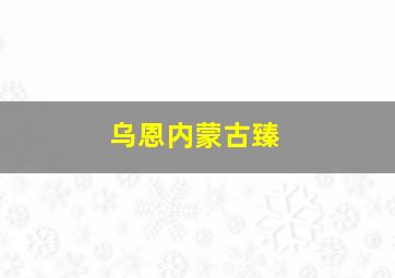 乌恩内蒙古臻