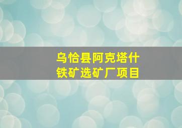 乌恰县阿克塔什铁矿选矿厂项目