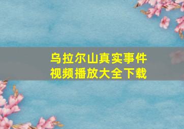 乌拉尔山真实事件视频播放大全下载