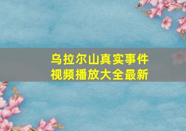 乌拉尔山真实事件视频播放大全最新