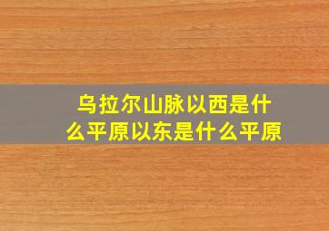 乌拉尔山脉以西是什么平原以东是什么平原