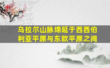 乌拉尔山脉绵延于西西伯利亚平原与东欧平原之间