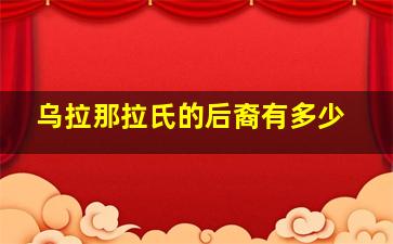 乌拉那拉氏的后裔有多少