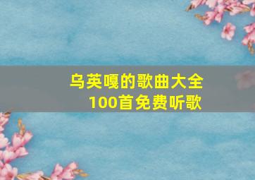 乌英嘎的歌曲大全100首免费听歌