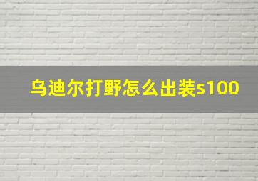 乌迪尔打野怎么出装s100