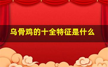 乌骨鸡的十全特征是什么