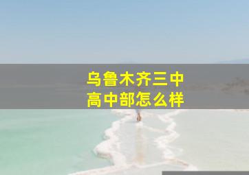 乌鲁木齐三中高中部怎么样