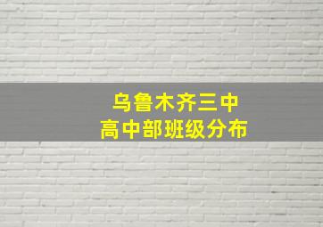 乌鲁木齐三中高中部班级分布