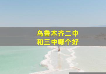 乌鲁木齐二中和三中哪个好