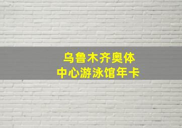 乌鲁木齐奥体中心游泳馆年卡