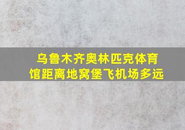 乌鲁木齐奥林匹克体育馆距离地窝堡飞机场多远