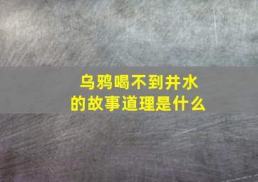 乌鸦喝不到井水的故事道理是什么