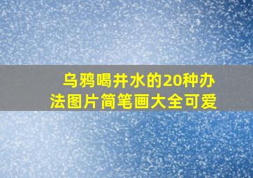 乌鸦喝井水的20种办法图片简笔画大全可爱