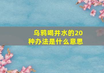 乌鸦喝井水的20种办法是什么意思