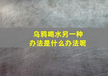 乌鸦喝水另一种办法是什么办法呢