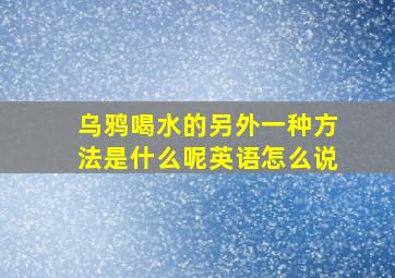 乌鸦喝水的另外一种方法是什么呢英语怎么说