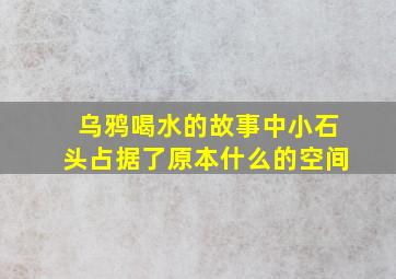 乌鸦喝水的故事中小石头占据了原本什么的空间