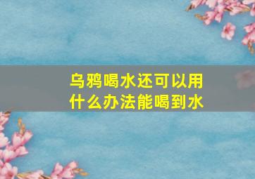 乌鸦喝水还可以用什么办法能喝到水