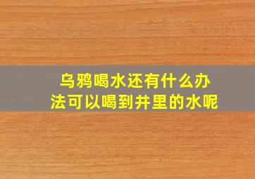 乌鸦喝水还有什么办法可以喝到井里的水呢