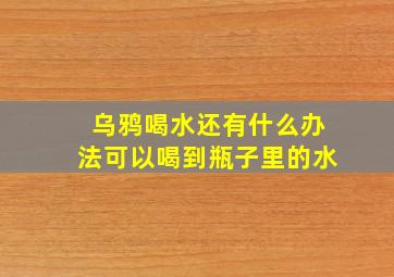 乌鸦喝水还有什么办法可以喝到瓶子里的水