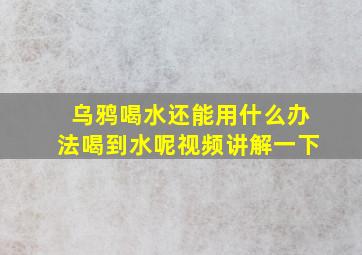 乌鸦喝水还能用什么办法喝到水呢视频讲解一下