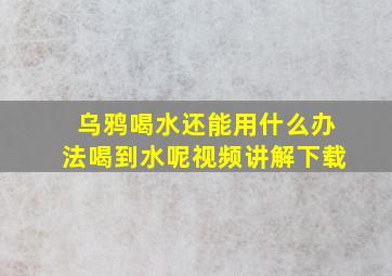 乌鸦喝水还能用什么办法喝到水呢视频讲解下载