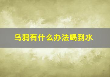 乌鸦有什么办法喝到水