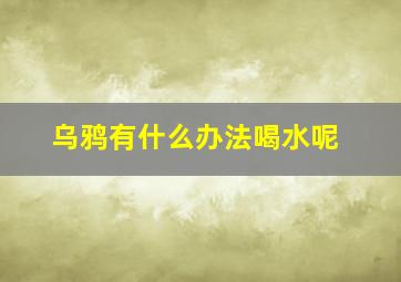 乌鸦有什么办法喝水呢