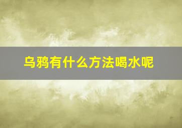 乌鸦有什么方法喝水呢