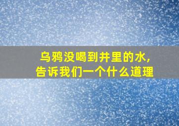 乌鸦没喝到井里的水,告诉我们一个什么道理