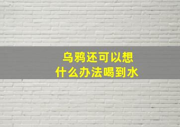 乌鸦还可以想什么办法喝到水