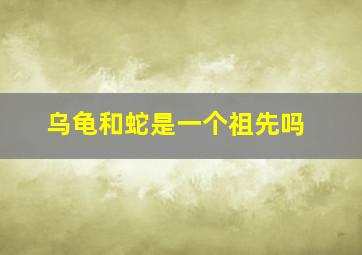 乌龟和蛇是一个祖先吗