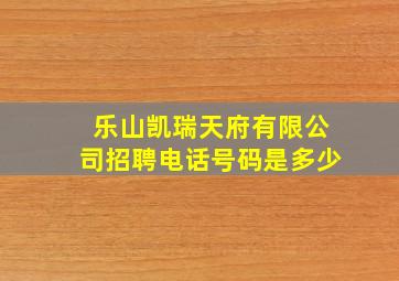 乐山凯瑞天府有限公司招聘电话号码是多少