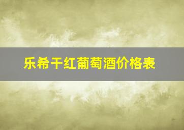 乐希干红葡萄酒价格表