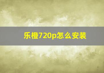 乐橙720p怎么安装