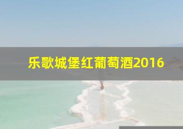 乐歌城堡红葡萄酒2016