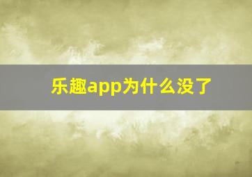 乐趣app为什么没了