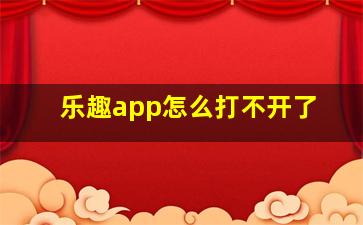 乐趣app怎么打不开了